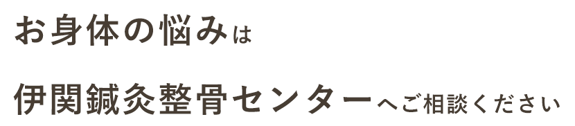 お身体の悩みは伊関鍼灸整骨センターへご相談ください